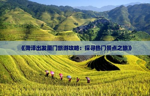 《菏泽出发厦门旅游攻略：探寻热门景点之旅》