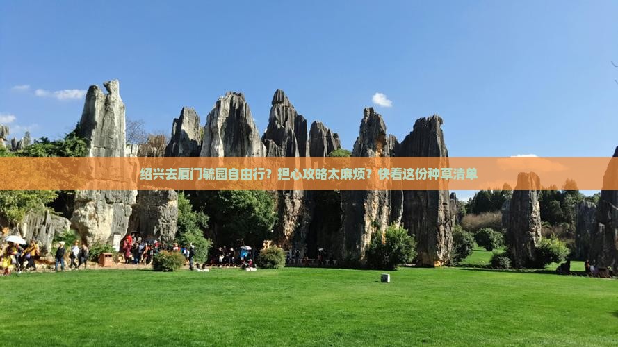 绍兴去厦门毓园自由行？担心攻略太麻烦？快看这份种草清单