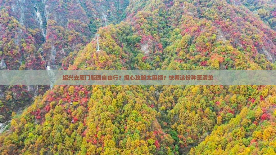 绍兴去厦门毓园自由行？担心攻略太麻烦？快看这份种草清单