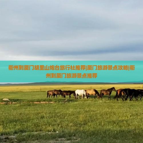 衢州到厦门胡里山炮台旅行社推荐|厦门旅游景点攻略|衢州到厦门旅游景点推荐