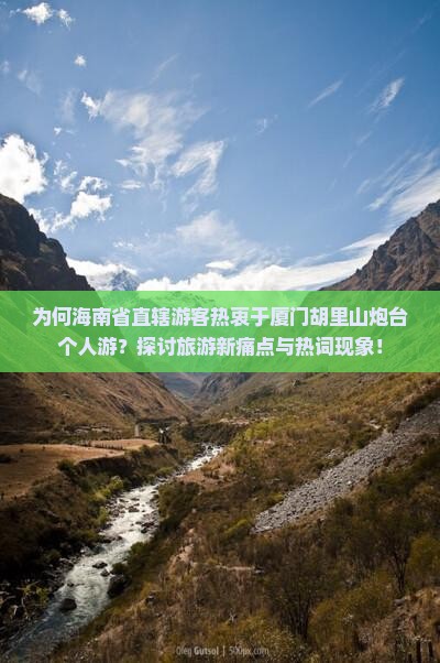 为何海南省直辖游客热衷于厦门胡里山炮台个人游？探讨旅游新痛点与热词现象！