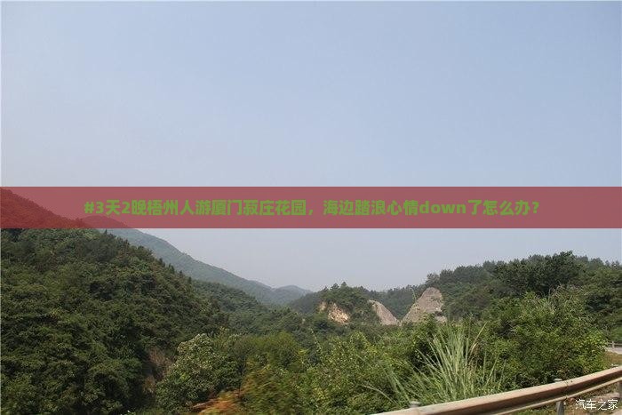 #3天2晚梧州人游厦门菽庄花园，海边踏浪心情down了怎么办？