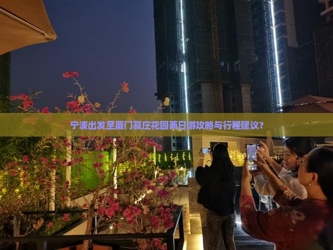 宁波出发至厦门菽庄花园两日游攻略与行程建议？