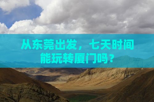 从东莞出发，七天时间能玩转厦门吗？