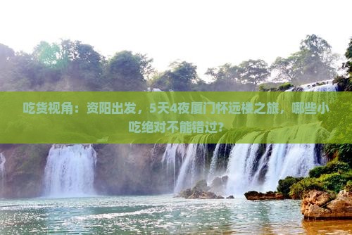 吃货视角：资阳出发，5天4夜厦门怀远楼之旅，哪些小吃绝对不能错过？