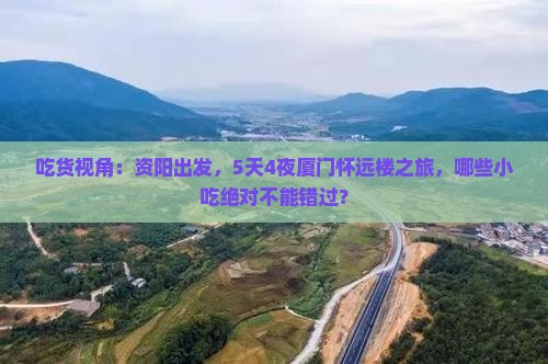 吃货视角：资阳出发，5天4夜厦门怀远楼之旅，哪些小吃绝对不能错过？