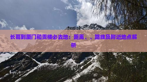 长葛到厦门和贵楼必去地：距离、、路线及附近地点解析