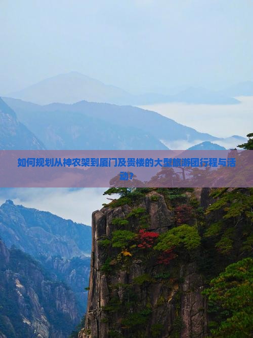 如何规划从神农架到厦门及贵楼的大型旅游团行程与活动？