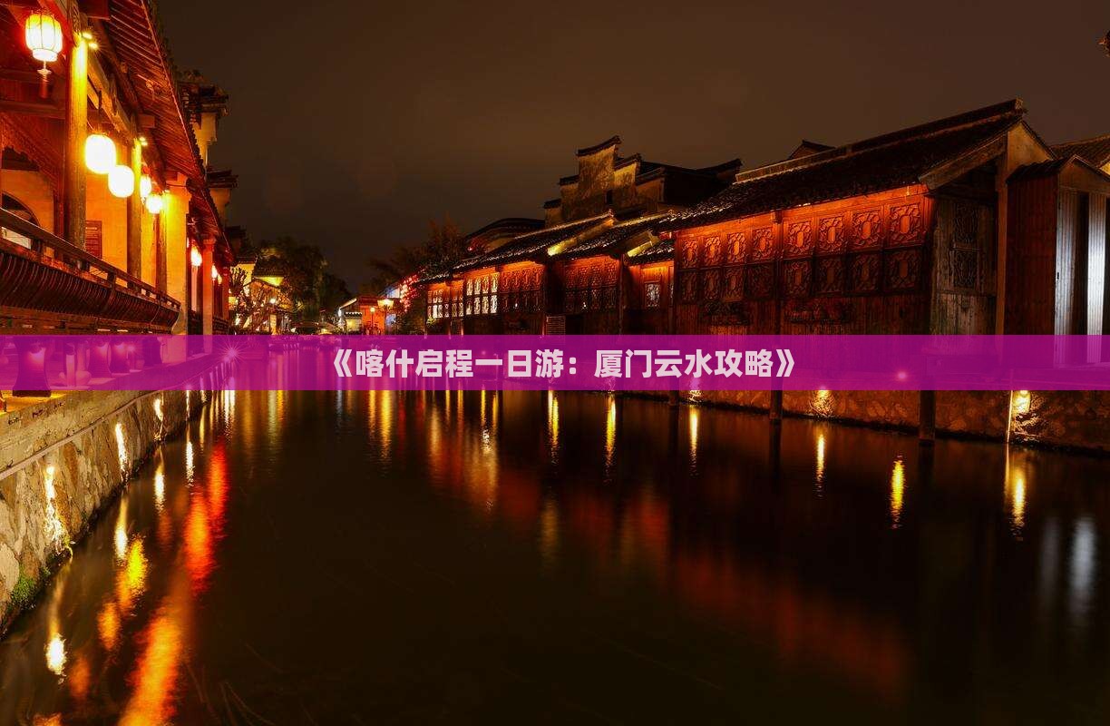 《喀什启程一日游：厦门云水攻略》