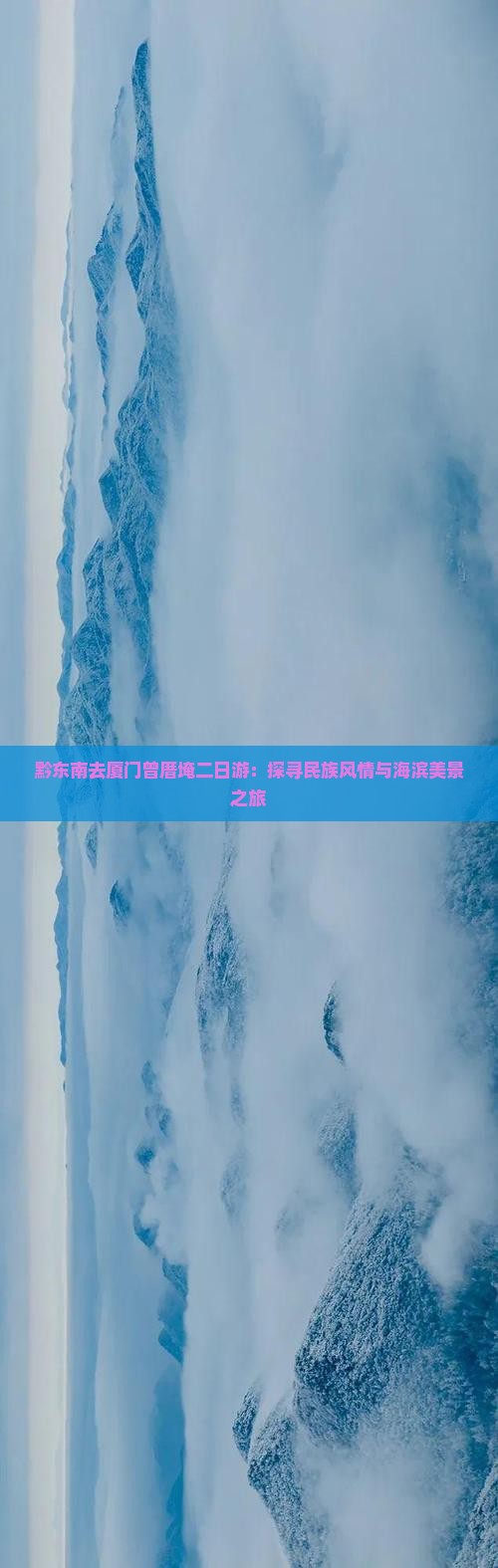 黔东南去厦门曾厝埯二日游：探寻民族风情与海滨美景之旅