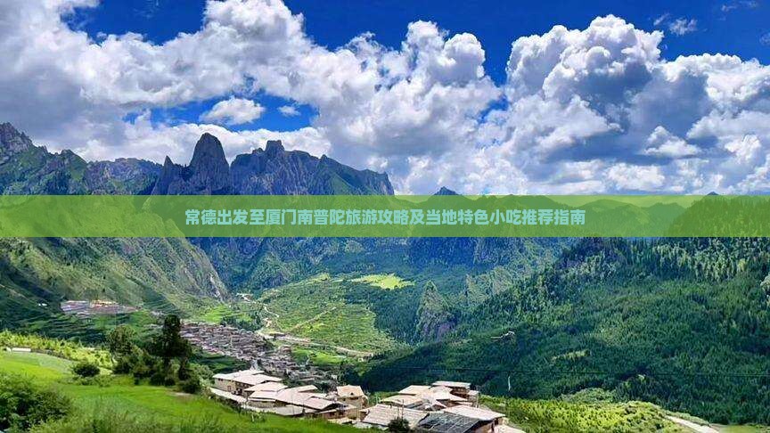 常德出发至厦门南普陀旅游攻略及当地特色小吃推荐指南