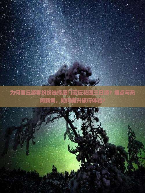 为何商丘游客纷纷选择厦门菽庄花园三日游？痛点与热词新词，如何提升旅行体验？