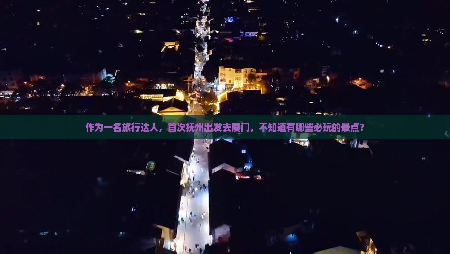 作为一名旅行达人，首次抚州出发去厦门，不知道有哪些必玩的景点？