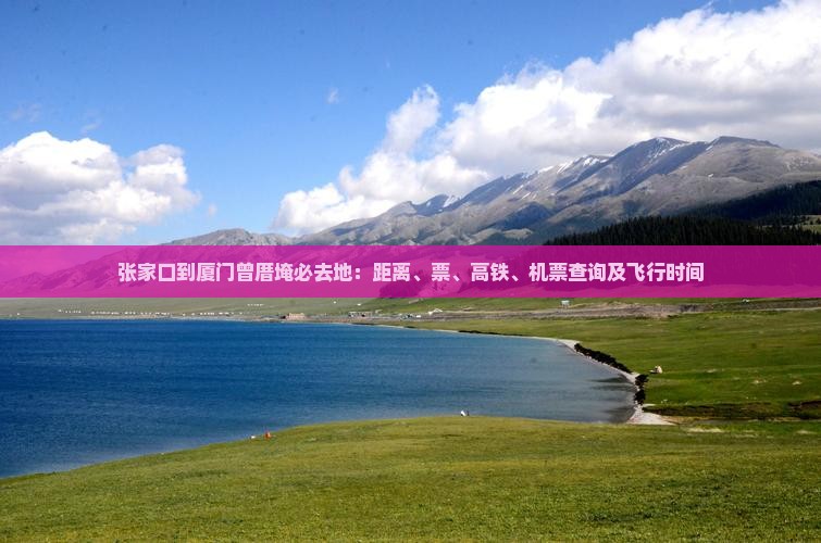 张家口到厦门曾厝埯必去地：距离、票、高铁、机票查询及飞行时间