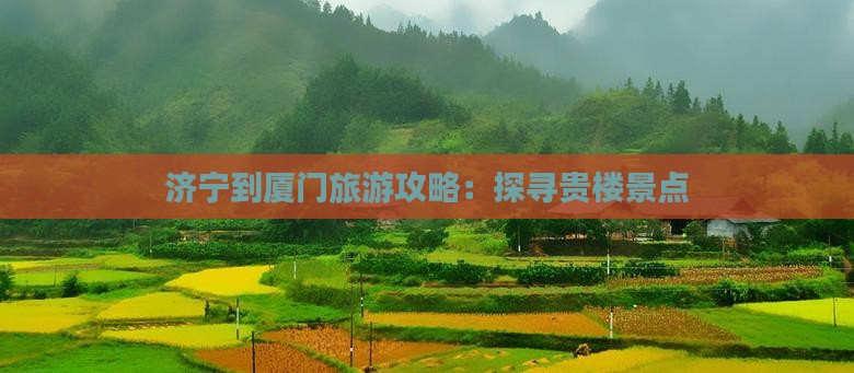 济宁到厦门旅游攻略：探寻贵楼景点