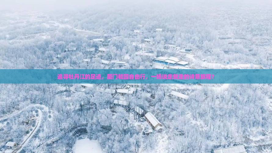 追寻牡丹江的足迹，厦门毓园自由行，一场说走就走的诗意旅程？