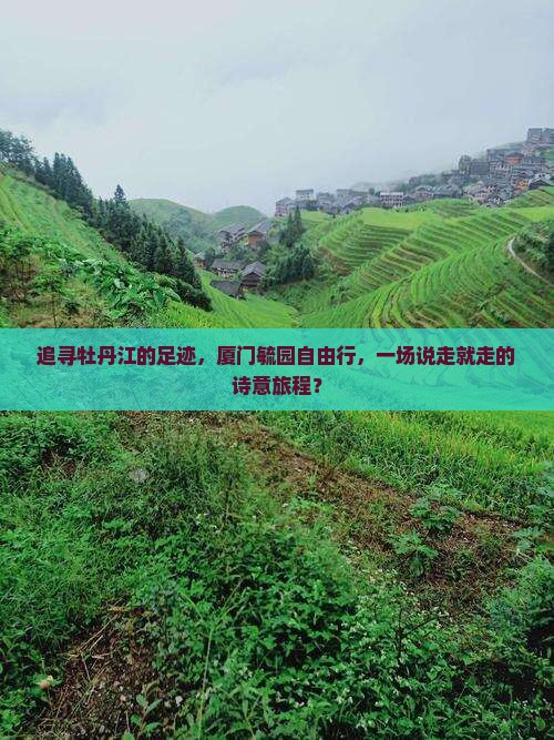 追寻牡丹江的足迹，厦门毓园自由行，一场说走就走的诗意旅程？
