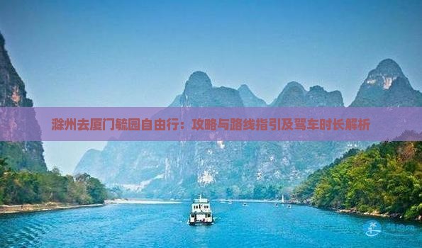滁州去厦门毓园自由行：攻略与路线指引及驾车时长解析