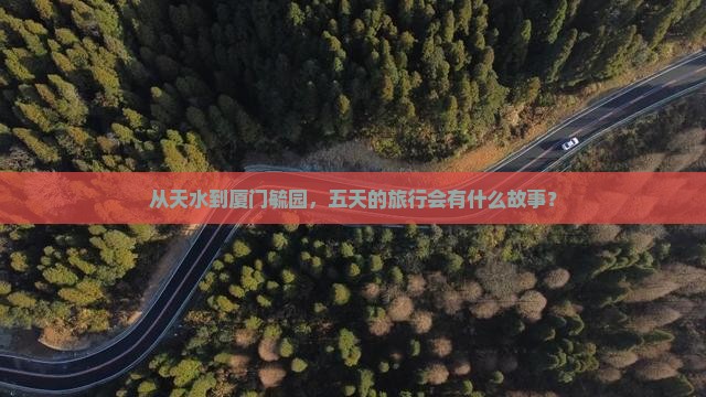 从天水到厦门毓园，五天的旅行会有什么故事？