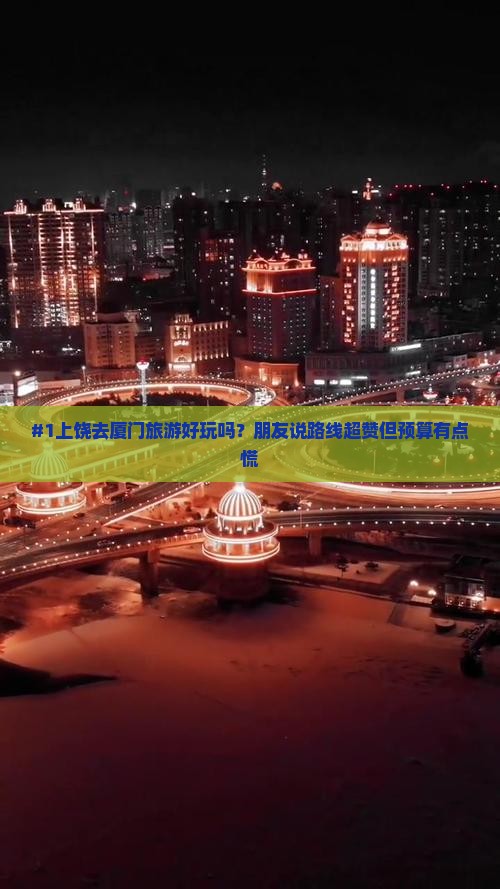 #1上饶去厦门旅游好玩吗？朋友说路线超赞但预算有点慌