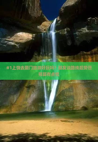 #1上饶去厦门旅游好玩吗？朋友说路线超赞但预算有点慌