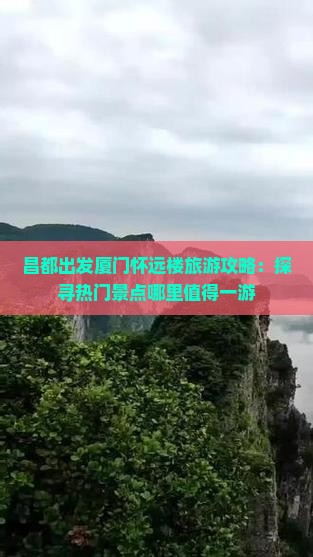 昌都出发厦门怀远楼旅游攻略：探寻热门景点哪里值得一游
