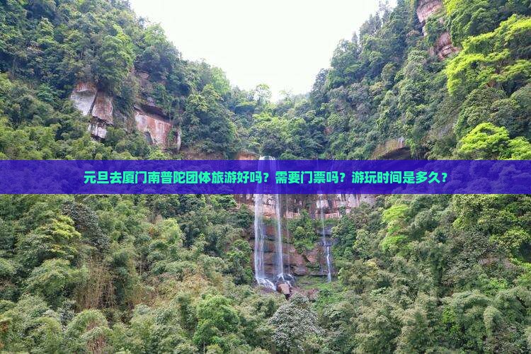 元旦去厦门南普陀团体旅游好吗？需要门票吗？游玩时间是多久？