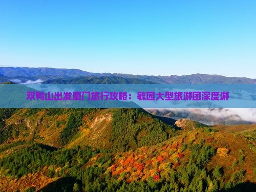 双鸭山出发厦门旅行攻略：毓园大型旅游团深度游