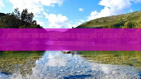 松原去厦门南普陀寺旅游怎么安排行程？需要多久？交通方式有哪些？