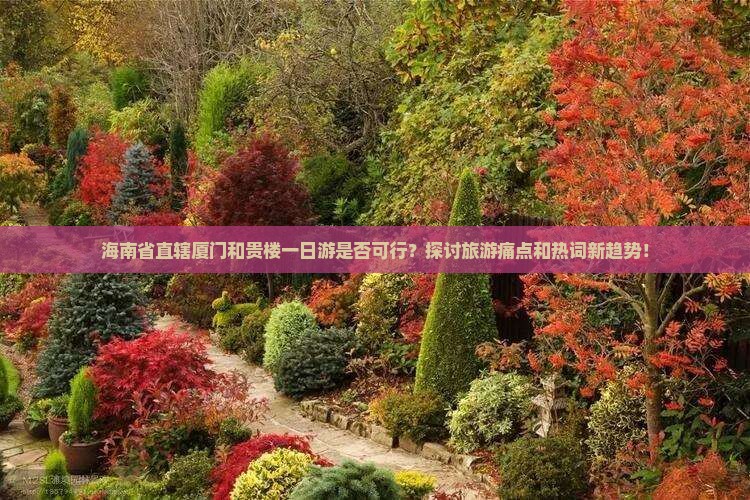 海南省直辖厦门和贵楼一日游是否可行？探讨旅游痛点和热词新趋势！