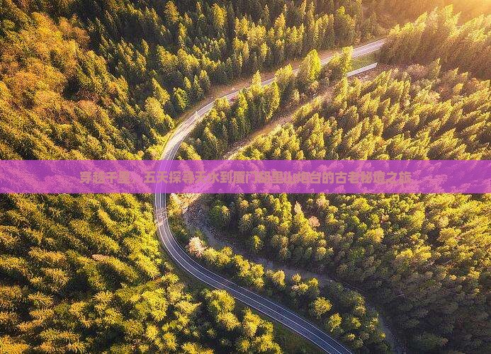 穿越千里，五天探寻天水到厦门胡里山炮台的古老秘境之旅