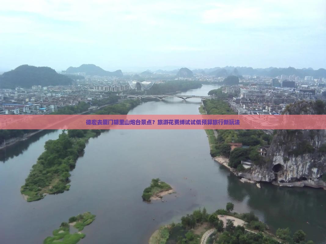 德宏去厦门胡里山炮台景点？旅游花费缚试试低预算旅行新玩法