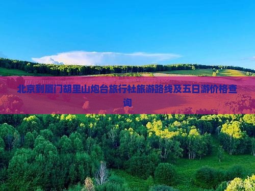 北京到厦门胡里山炮台旅行社旅游路线及五日游价格查询