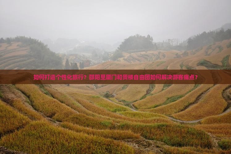 如何打造个性化旅行？邵阳至厦门和贵楼自由团如何解决游客痛点？