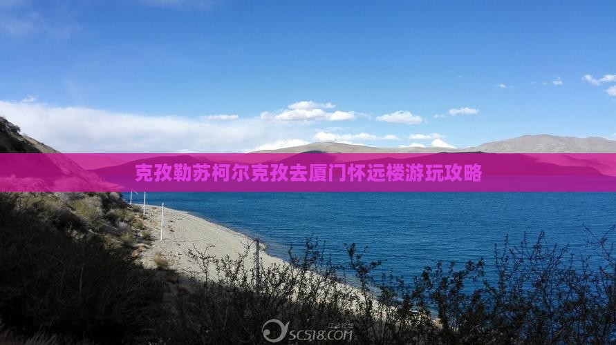 克孜勒苏柯尔克孜去厦门怀远楼游玩攻略