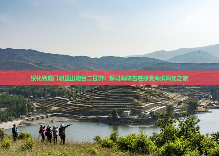 绥化到厦门胡里山炮台二日游：探寻海防古迹感受海滨风光之旅