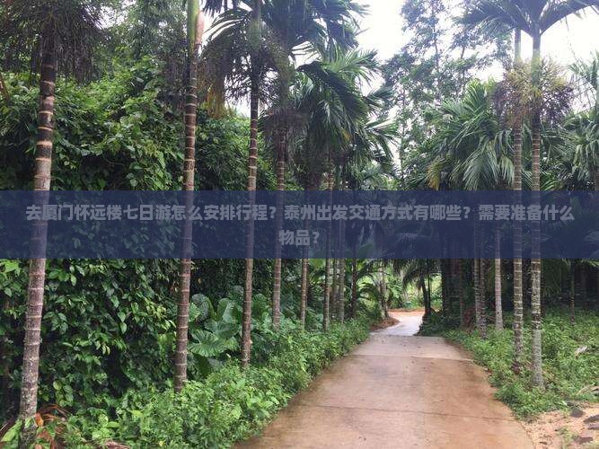 去厦门怀远楼七日游怎么安排行程？泰州出发交通方式有哪些？需要准备什么物品？