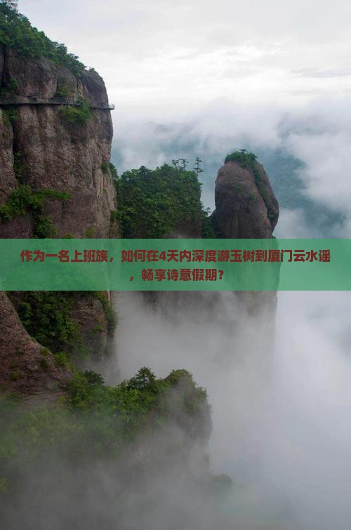 作为一名上班族，如何在4天内深度游玉树到厦门云水谣，畅享诗意假期？