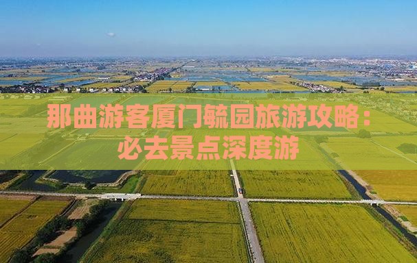那曲游客厦门毓园旅游攻略：必去景点深度游