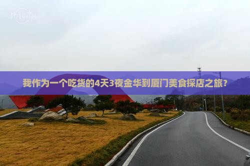 我作为一个吃货的4天3夜金华到厦门美食探店之旅？