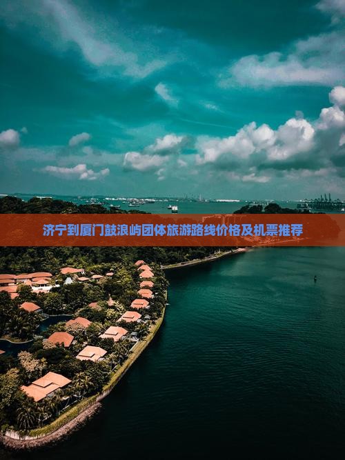 济宁到厦门鼓浪屿团体旅游路线价格及机票推荐