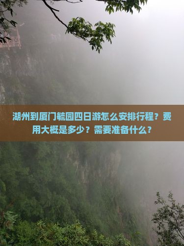 湖州到厦门毓园四日游怎么安排行程？费用大概是多少？需要准备什么？