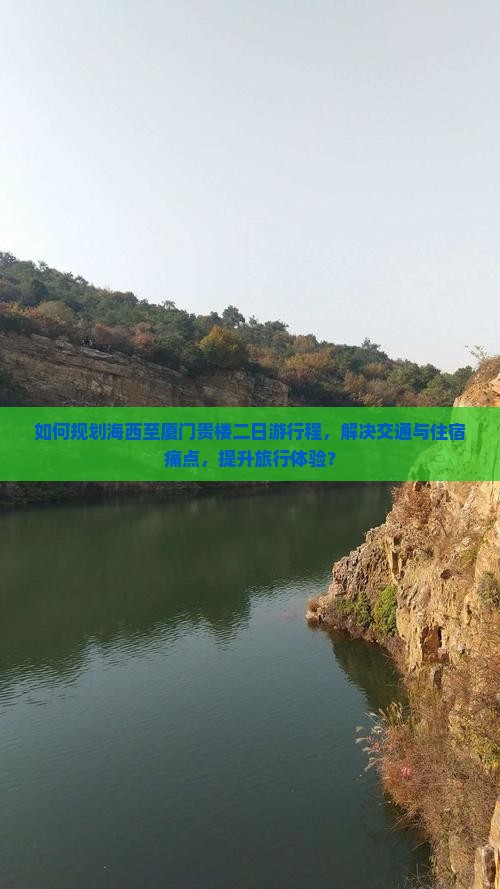 如何规划海西至厦门贵楼二日游行程，解决交通与住宿痛点，提升旅行体验？