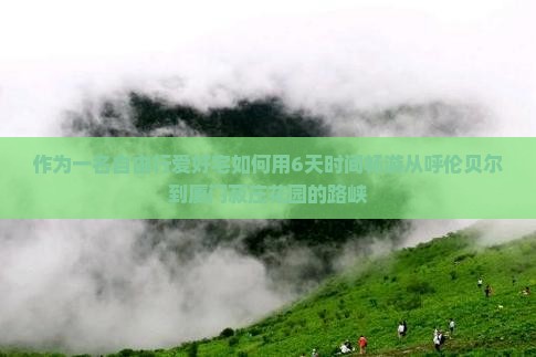 作为一名自由行爱好宅如何用6天时间畅游从呼伦贝尔到厦门菽庄花园的路峡