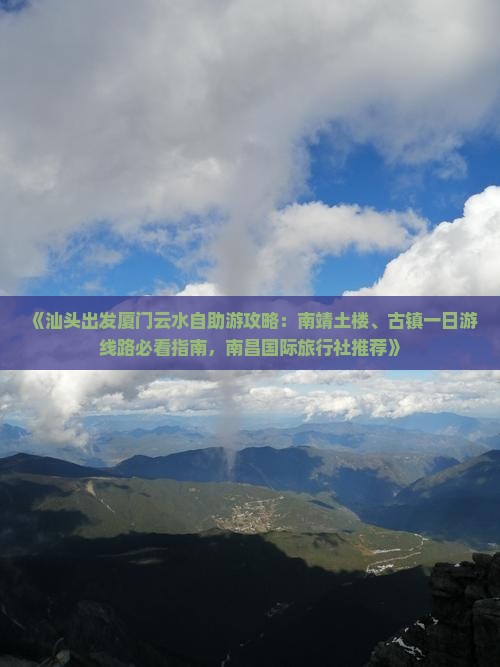 《汕头出发厦门云水自助游攻略：南靖土楼、古镇一日游线路必看指南，南昌国际旅行社推荐》
