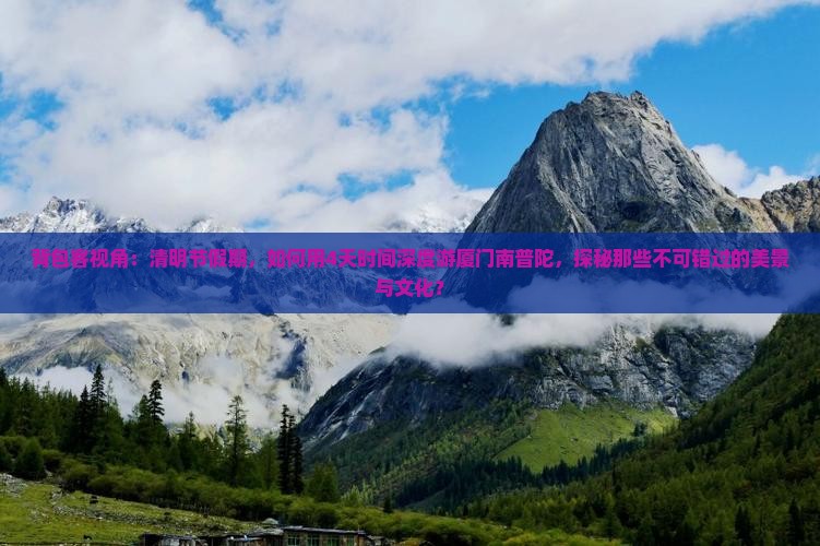 背包客视角：清明节假期，如何用4天时间深度游厦门南普陀，探秘那些不可错过的美景与文化？