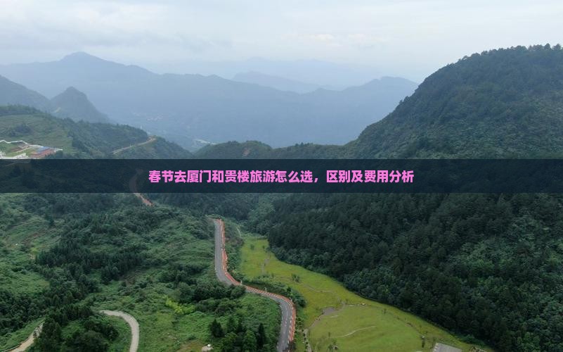 春节去厦门和贵楼旅游怎么选，区别及费用分析