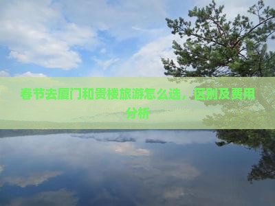 春节去厦门和贵楼旅游怎么选，区别及费用分析
