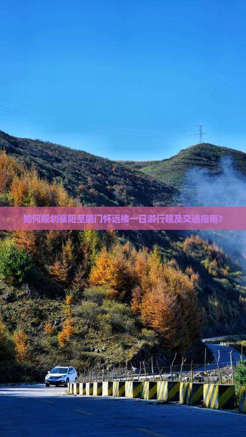 如何规划襄阳至厦门怀远楼一日游行程及交通指南？