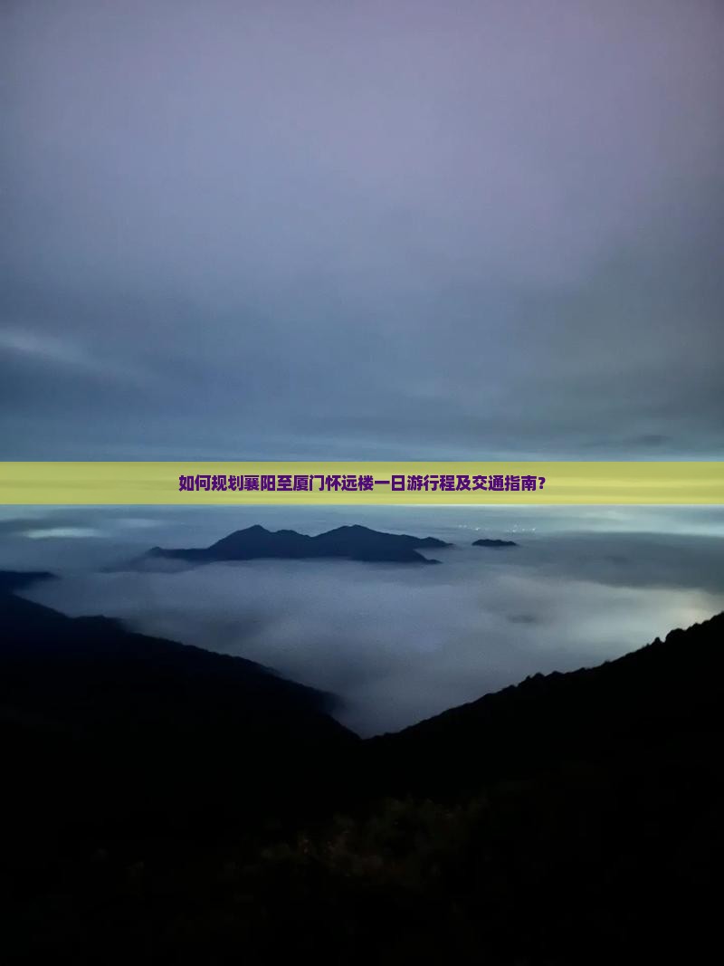 如何规划襄阳至厦门怀远楼一日游行程及交通指南？